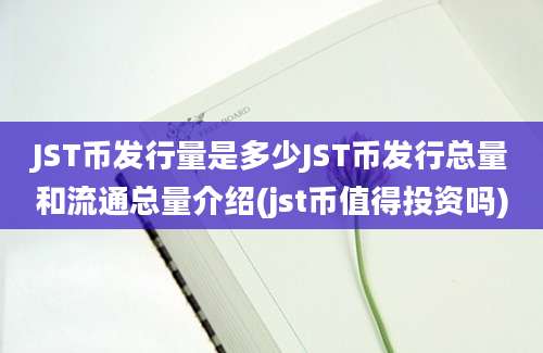 JST币发行量是多少JST币发行总量和流通总量介绍(jst币值得投资吗)