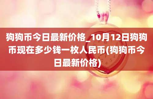 狗狗币今日最新价格_10月12日狗狗币现在多少钱一枚人民币(狗狗币今日最新价格)