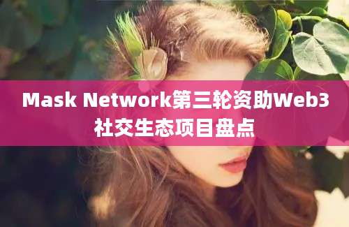 Mask Network第三轮资助Web3社交生态项目盘点