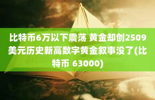 比特币6万以下震荡 黄金却创2509美元历史新高数字黄金叙事没了(比特币 63000)