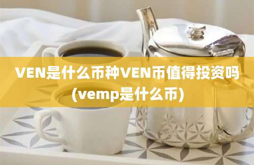 VEN是什么币种VEN币值得投资吗(vemp是什么币)