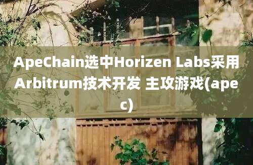 ApeChain选中Horizen Labs采用Arbitrum技术开发 主攻游戏(apec)