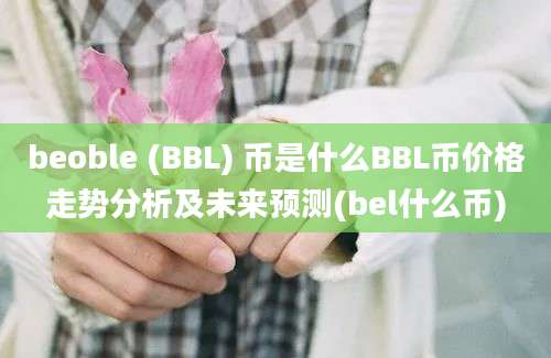 beoble (BBL) 币是什么BBL币价格走势分析及未来预测(bel什么币)