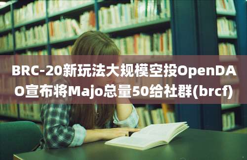 BRC-20新玩法大规模空投OpenDAO宣布将Majo总量50给社群(brcf)