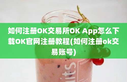 如何注册OK交易所OK App怎么下载OK官网注册教程(如何注册ok交易账号)