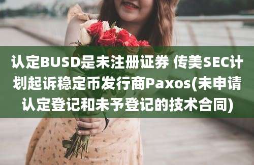 认定BUSD是未注册证券 传美SEC计划起诉稳定币发行商Paxos(未申请认定登记和未予登记的技术合同)