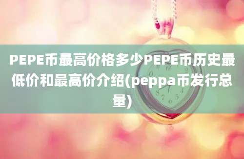 PEPE币最高价格多少PEPE币历史最低价和最高价介绍(peppa币发行总量)