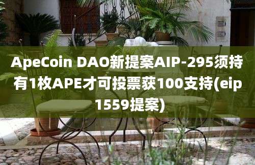 ApeCoin DAO新提案AIP-295须持有1枚APE才可投票获100支持(eip 1559提案)