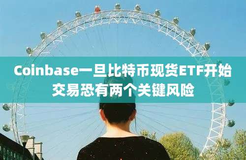 Coinbase一旦比特币现货ETF开始交易恐有两个关键风险