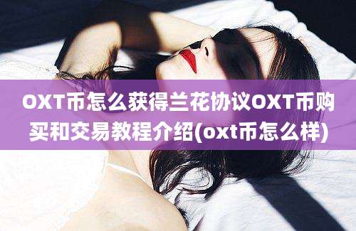 OXT币怎么获得兰花协议OXT币购买和交易教程介绍(oxt币怎么样)