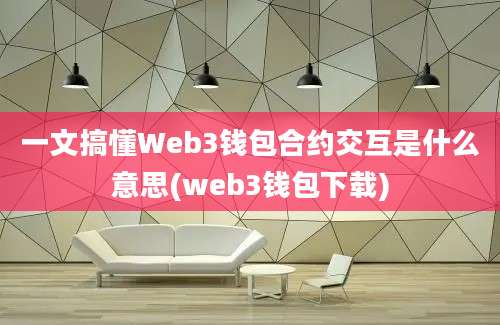 一文搞懂Web3钱包合约交互是什么意思(web3钱包下载)