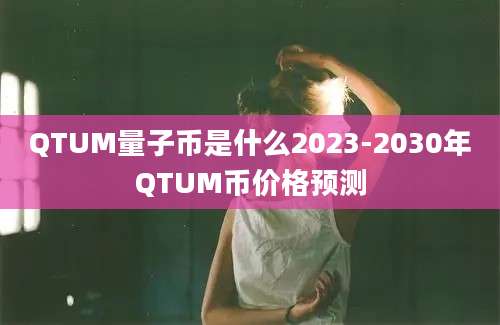 QTUM量子币是什么2023-2030年QTUM币价格预测