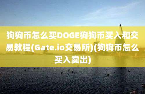 狗狗币怎么买DOGE狗狗币买入和交易教程(Gate.io交易所)(狗狗币怎么买入卖出)