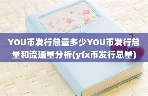 YOU币发行总量多少YOU币发行总量和流通量分析(yfx币发行总量)