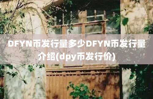 DFYN币发行量多少DFYN币发行量介绍(dpy币发行价)