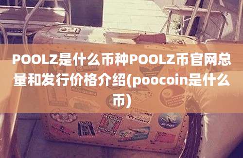 POOLZ是什么币种POOLZ币官网总量和发行价格介绍(poocoin是什么币)