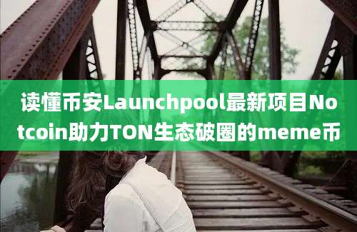 读懂币安Launchpool最新项目Notcoin助力TON生态破圈的meme币