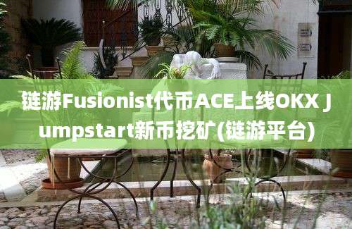 链游Fusionist代币ACE上线OKX Jumpstart新币挖矿(链游平台)