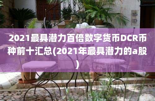 2021最具潜力百倍数字货币DCR币种前十汇总(2021年最具潜力的a股)