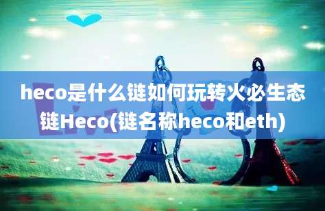 heco是什么链如何玩转火必生态链Heco(链名称heco和eth)