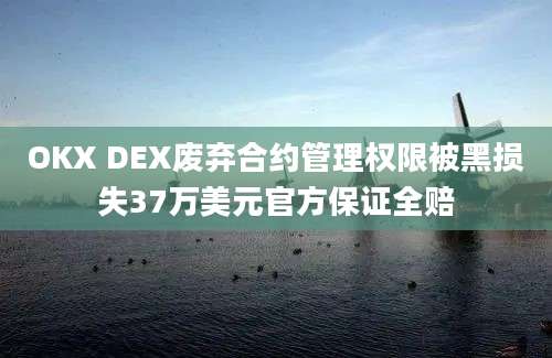 OKX DEX废弃合约管理权限被黑损失37万美元官方保证全赔