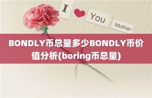 BONDLY币总量多少BONDLY币价值分析(boring币总量)