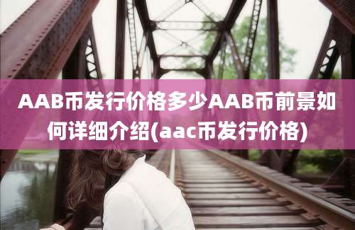 AAB币发行价格多少AAB币前景如何详细介绍(aac币发行价格)