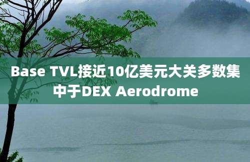 Base TVL接近10亿美元大关多数集中于DEX Aerodrome