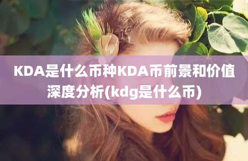 KDA是什么币种KDA币前景和价值深度分析(kdg是什么币)