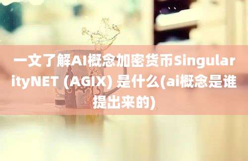 一文了解AI概念加密货币SingularityNET (AGIX) 是什么(ai概念是谁提出来的)