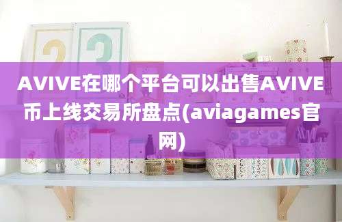 AVIVE在哪个平台可以出售AVIVE币上线交易所盘点(aviagames官网)