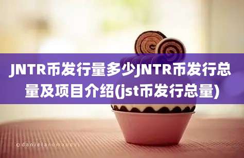 JNTR币发行量多少JNTR币发行总量及项目介绍(jst币发行总量)